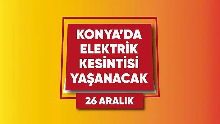 Konya'da elektrik kesintisi yaşanacak mahalle ve sokaklar (26 Aralık)