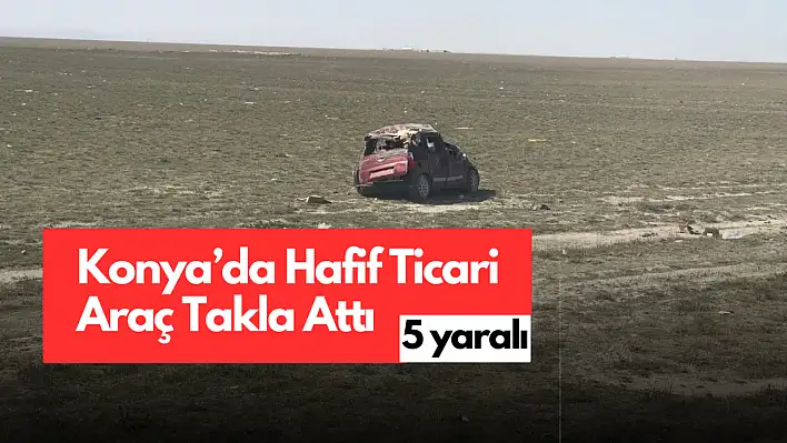 Konya'da Feci Kaza: Araç Takla Attı, 5 Kişi Yaralandı