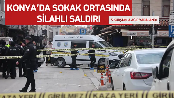 Konya'da Sokak Ortasında Silahlı Saldırı: 5 Kurşunla Ağır Yaralandı