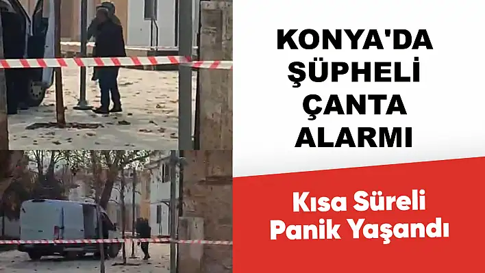 Konya'da Şüpheli Çanta Alarmı: Bomba İhbarı Asılsız Çıktı