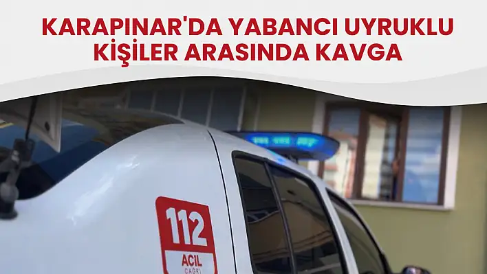 Konya'da Yabancı Uyruklu Kişilerin Kavgası Kanlı Bitti