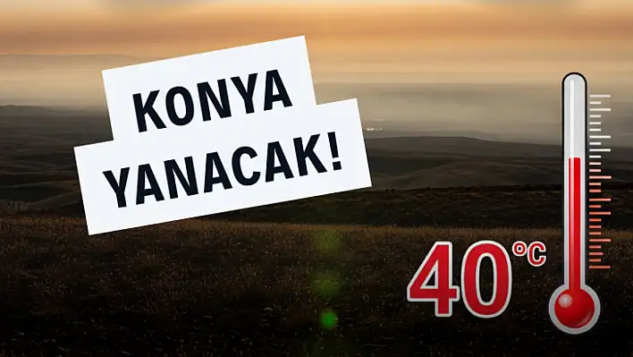 Konya İçin Kırmızı Alarm: Termometreler 40 Dereceyi Görecek