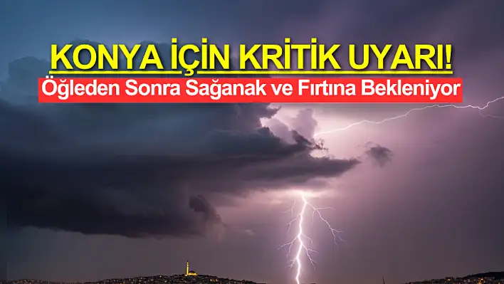 Konya İçin Kritik Uyarı: Öğleden Sonraya Dikkat, Sağanak Geliyor