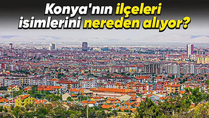 Konya ilçe isimlerini nereden almış?