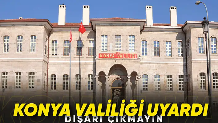 Konya Valiliği uyardı: Dışarı çıkmayın!