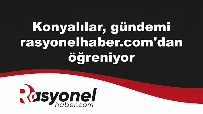 Konyalılar, gündemi rasyonelhaber.com'dan öğreniyor