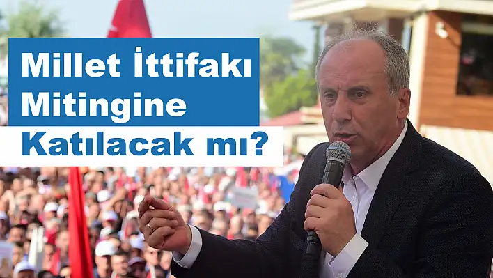 Muharrem İnce, Millet İttifakı Mitingine Katılacak mı?