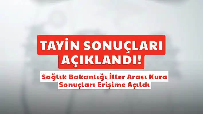 SON DAKİKA: Sağlık Bakanlığı İller Arası Tayin Kurası Çekildi: İşte Sonuçlar