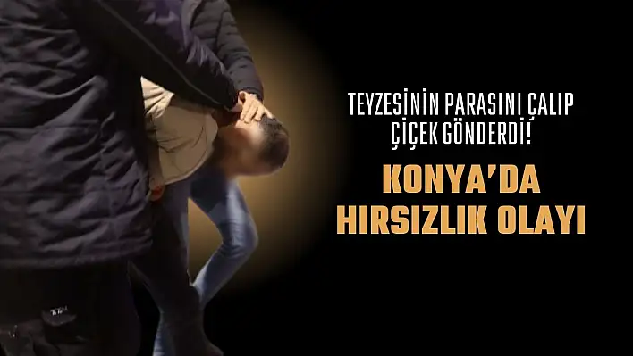 Teyzesinin Parasını Çalıp Çiçek Gönderdi! Konya'daki Hırsızlık Olayında Şaşırtan Gelişme