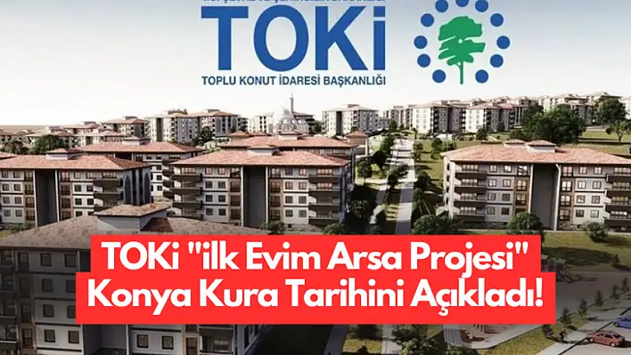 TOKİ İlk Evim Arsa Projesi Konya Kura Tarihini Açıkladı!