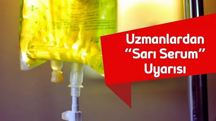 Uzmanlardan 'Sarı Serum' Uyarısı