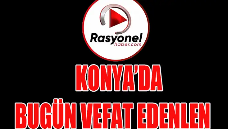 KONYA'DA BUGÜN VEFAT EDENLER