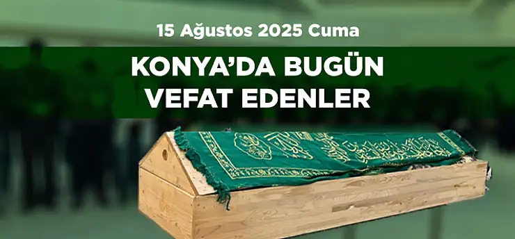 Konya'da Bugün 21 Kişi Toprağa Verildi (15 Ağustos 2025)