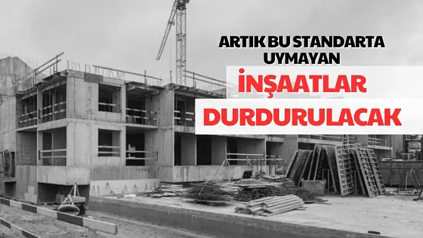 Artık bu standarta uymayan inşaatlar durdurulacak
