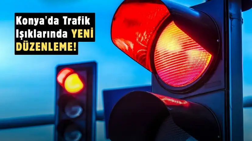 Konyalı Sürücülerin Talebi Karşılık Buldu: Trafik Işıklarında Yeni Dönem Başladı!