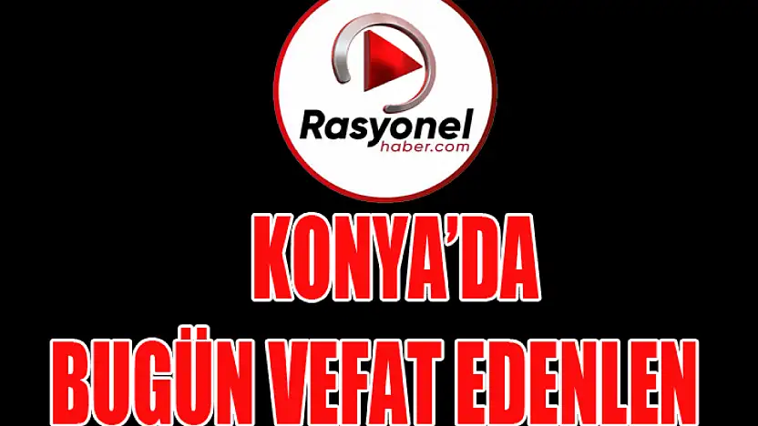KONYA'DA BUGÜN VEFAT EDENLER