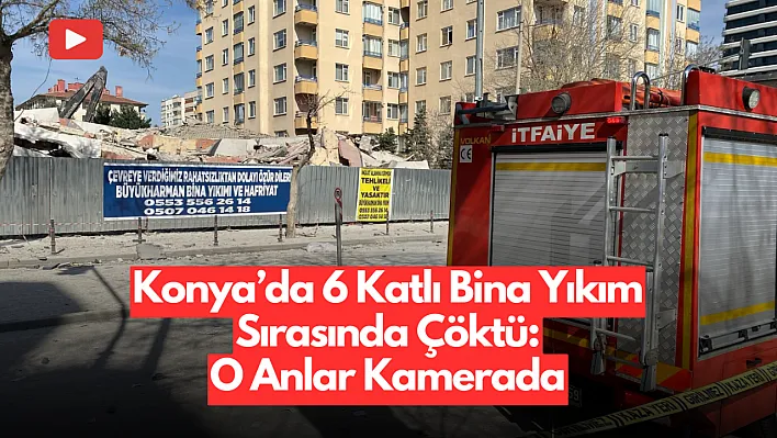 Konya'da 6 Katlı Bina Yıkım Sırasında Çöktü: O Anlar Kamerada!