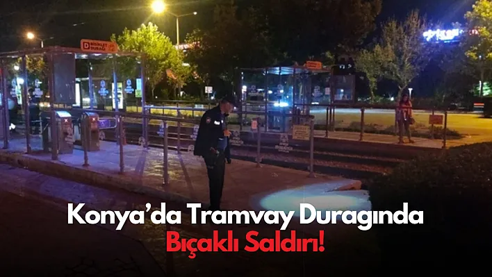 Konya'da Tramvay Durağında Bıçaklı Saldırı