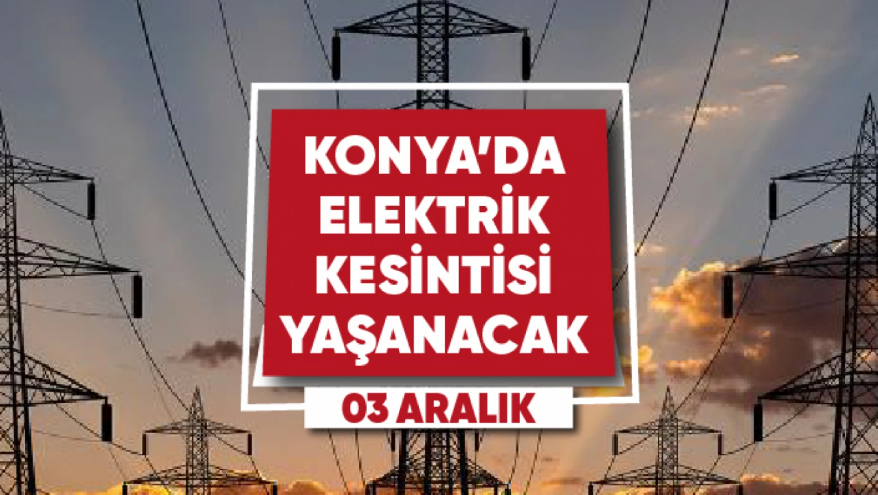 Konya'da elektrik kesintisi yaşanacak mahalle ve sokaklar (3 Aralık)
