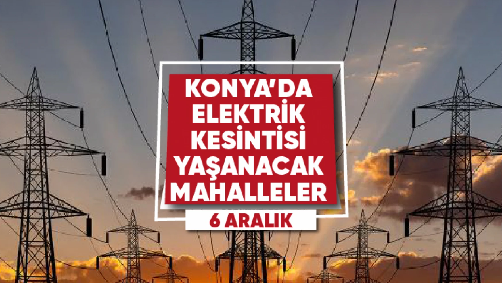 Konya'da elektrik kesintisi yaşanacak mahalle ve sokaklar (6 Aralık)