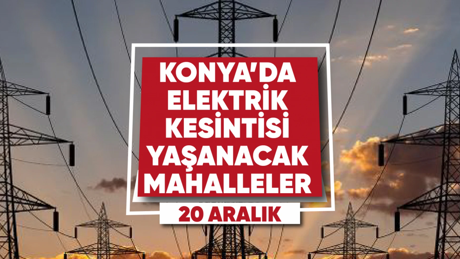 Konya'da elektrik kesintisi yaşanacak mahalle ve sokaklar (20 Aralık)