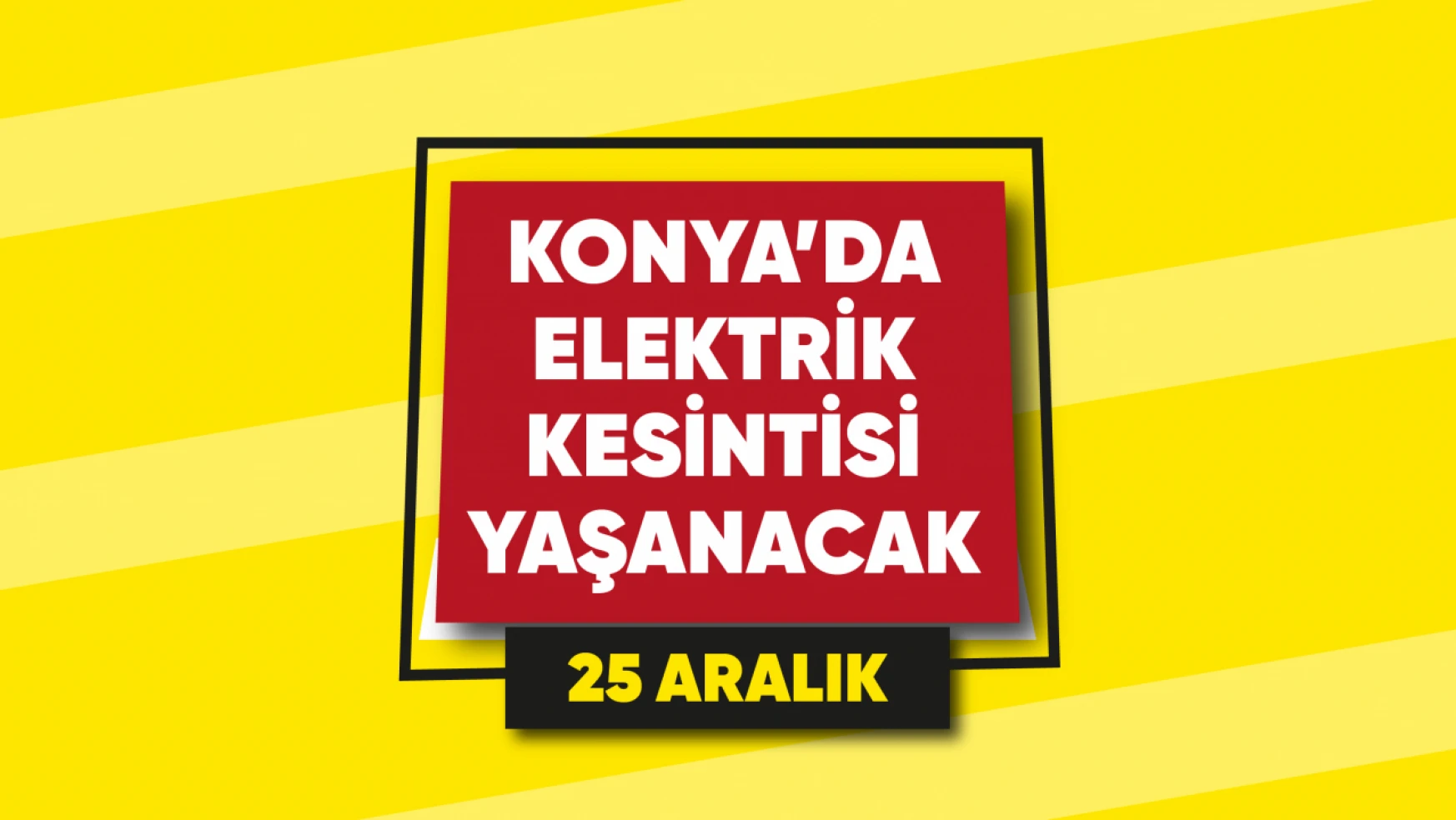 Konya'da elektrik kesintisi yaşanacak mahalle ve sokaklar (25 Aralık)