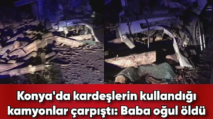 Konya'da kardeşlerin kullandığı kamyonlar çarpıştı | Baba oğul öldü