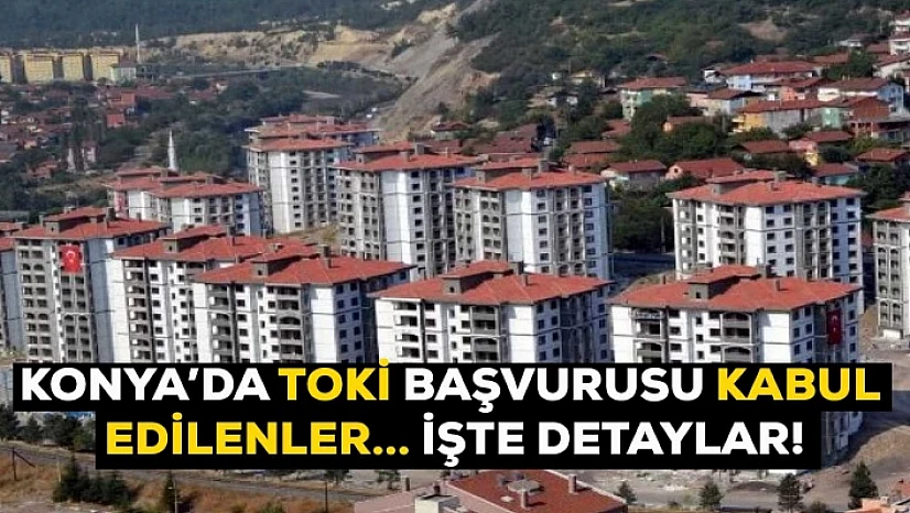 Konya'da TOKİ başvurusu kabul edilenler açıklandı!
