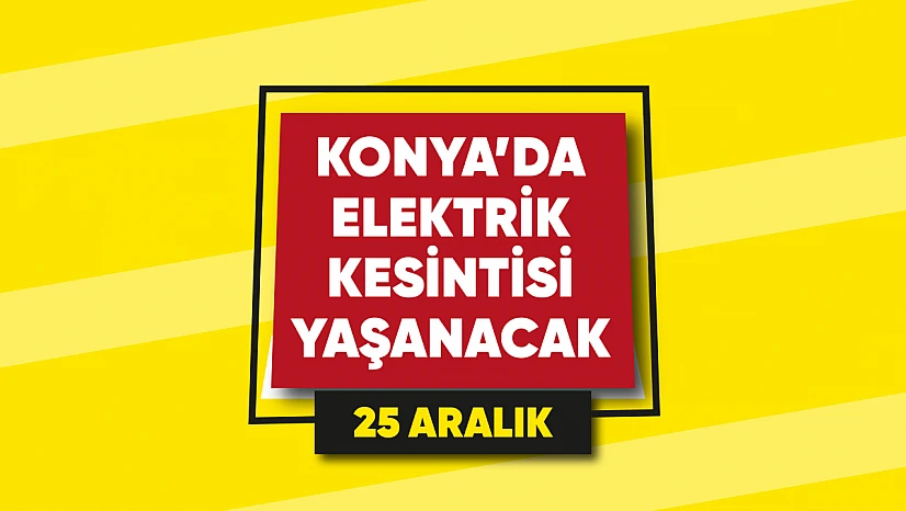 Konya'da elektrik kesintisi yaşanacak mahalle ve sokaklar (25 Aralık)
