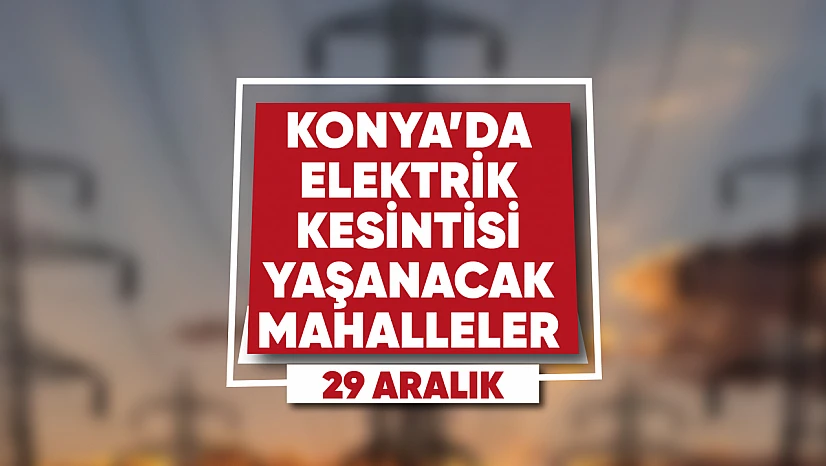 Konya'nın bu mahallelerinde elektrik kesilecek
